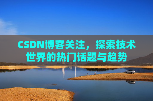 CSDN博客关注，探索技术世界的热门话题与趋势