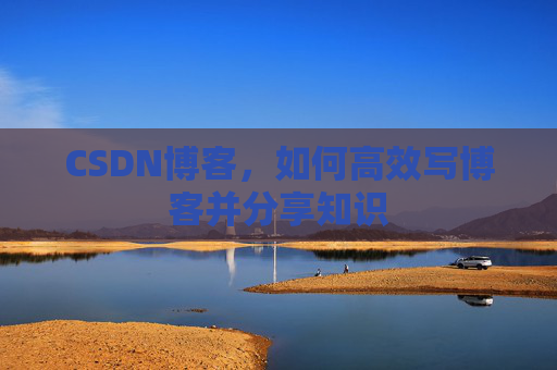 CSDN博客，如何高效写博客并分享知识