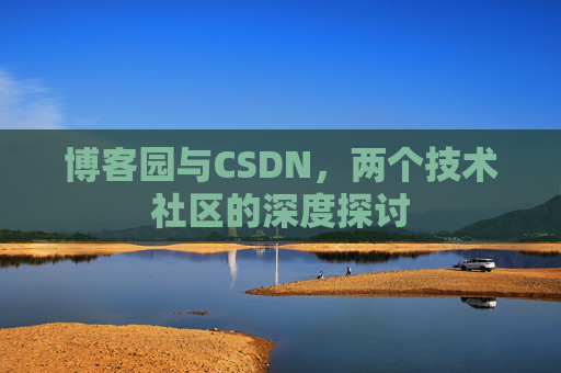 博客园与CSDN,两个技术社区的深度探讨